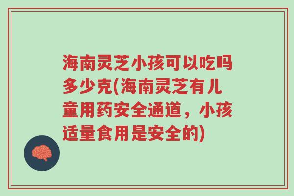 海南灵芝小孩可以吃吗多少克(海南灵芝有儿童用药安全通道,小孩适量食用是安全的)-第1张图片-超越 海南灵芝小孩可以吃吗多少克(海南灵芝有儿童用药安全通道,小孩适量食用是安全的)-第1张图片-超越