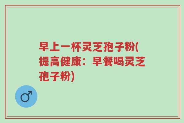 早上一杯灵芝孢子粉(提高健康:早餐喝灵芝孢子粉)-第1张图片-超越 早上一杯灵芝孢子粉(提高健康:早餐喝灵芝孢子粉)-第1张图片-超越