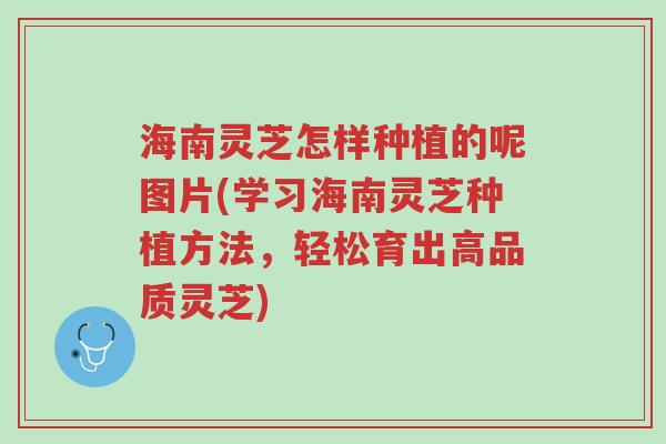 海南灵芝怎样种植的呢图片(学习海南灵芝种植方法,轻松育出高品质灵芝)-第1张图片-超越 海南灵芝怎样种植的呢图片(学习海南灵芝种植方法,轻松育出高品质灵芝)-第1张图片-超越