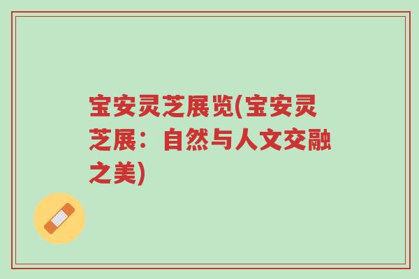 宝安灵芝展览(宝安灵芝展:自然与人文交融之美)-第1张图片-超越 宝安灵芝展览(宝安灵芝展:自然与人文交融之美)-第1张图片-超越