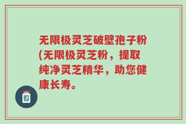 无限极灵芝破壁孢子粉(无限极灵芝粉,提取纯净灵芝精华,助您健康长寿。-第1张图片-超越 无限极灵芝破壁孢子粉(无限极灵芝粉,提取纯净灵芝精华,助您健康长寿。-第1张图片-超越