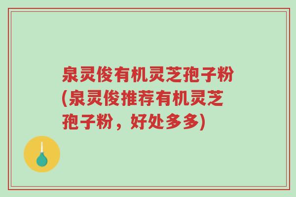 泉灵俊有机灵芝孢子粉(泉灵俊推荐有机灵芝孢子粉,好处多多)-第1张图片-超越 泉灵俊有机灵芝孢子粉(泉灵俊推荐有机灵芝孢子粉,好处多多)-第1张图片-超越