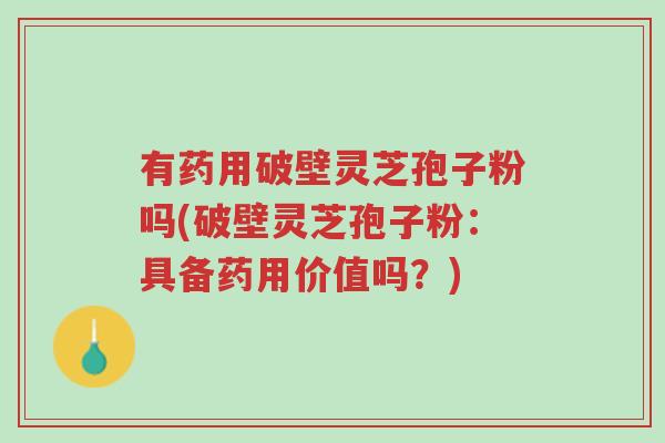 有药用破壁灵芝孢子粉吗(破壁灵芝孢子粉:具备药用价值吗?)-第1张图片-超越 有药用破壁灵芝孢子粉吗(破壁灵芝孢子粉:具备药用价值吗?)-第1张图片-超越