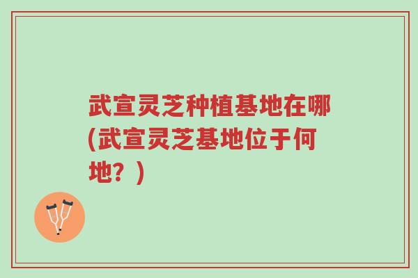 武宣灵芝种植基地在哪(武宣灵芝基地位于何地?)-第1张图片-超越 武宣灵芝种植基地在哪(武宣灵芝基地位于何地?)-第1张图片-超越