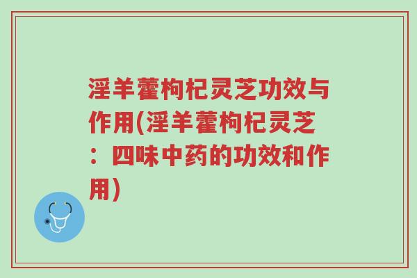 淫羊藿枸杞灵芝功效与作用(淫羊藿枸杞灵芝:四味中药的功效和作用)-第1张图片-超越 淫羊藿枸杞灵芝功效与作用(淫羊藿枸杞灵芝:四味中药的功效和作用)-第1张图片-超越