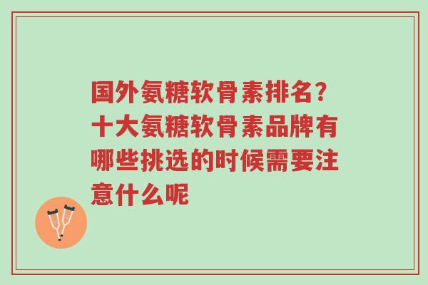 国外氨糖软骨素排名?十大氨糖软骨素品牌有哪些挑选的时候需要注意什么呢-第1张图片-超越 国外氨糖软骨素排名?十大氨糖软骨素品牌有哪些挑选的时候需要注意什么呢-第1张图片-超越