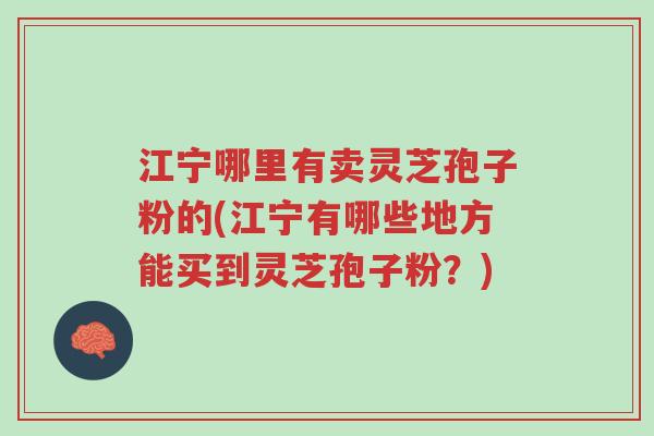 江宁哪里有卖灵芝孢子粉的(江宁有哪些地方能买到灵芝孢子粉?)-第1张图片-超越 江宁哪里有卖灵芝孢子粉的(江宁有哪些地方能买到灵芝孢子粉?)-第1张图片-超越