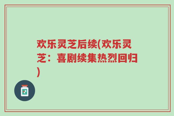 欢乐灵芝后续(欢乐灵芝:喜剧续集热烈回归)-第1张图片-超越 欢乐灵芝后续(欢乐灵芝:喜剧续集热烈回归)-第1张图片-超越