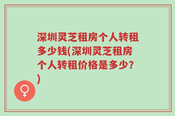 深圳灵芝租房个人转租多少钱(深圳灵芝租房个人转租价格是多少?)-第1张图片-超越 深圳灵芝租房个人转租多少钱(深圳灵芝租房个人转租价格是多少?)-第1张图片-超越
