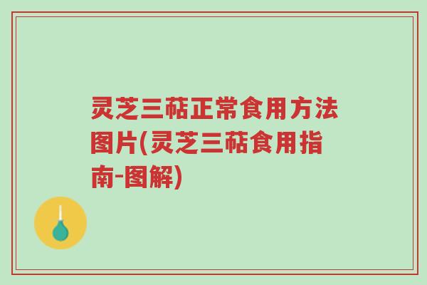 灵芝三萜正常食用方法图片(灵芝三萜食用指南-图解)-第1张图片-超越