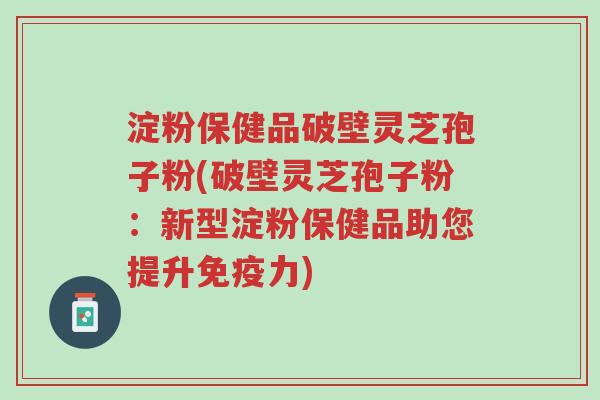 淀粉保健品破壁灵芝孢子粉(破壁灵芝孢子粉:新型淀粉保健品助您提升免疫力)-第1张图片-超越 淀粉保健品破壁灵芝孢子粉(破壁灵芝孢子粉:新型淀粉保健品助您提升免疫力)-第1张图片-超越