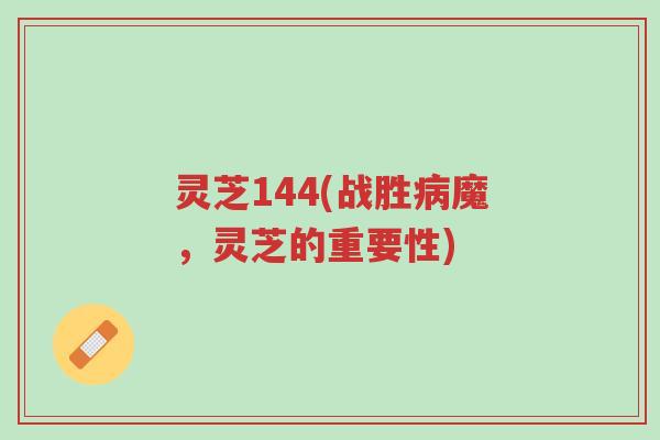 灵芝144(战胜病魔,灵芝的重要性)-第1张图片-超越 灵芝144(战胜病魔,灵芝的重要性)-第1张图片-超越