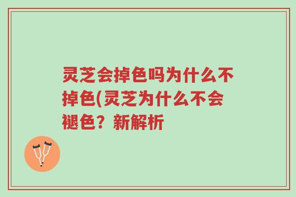 灵芝会掉色吗为什么不掉色(灵芝为什么不会褪色?新解析-第1张图片-超越 灵芝会掉色吗为什么不掉色(灵芝为什么不会褪色?新解析-第1张图片-超越