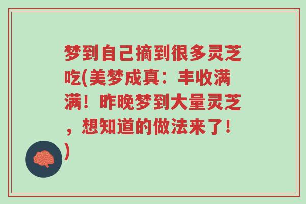 梦到自己摘到很多灵芝吃(美梦成真:丰收满满!昨晚梦到大量灵芝,想知道的做法来了!)-第1张图片-超越 梦到自己摘到很多灵芝吃(美梦成真:丰收满满!昨晚梦到大量灵芝,想知道的做法来了!)-第1张图片-超越