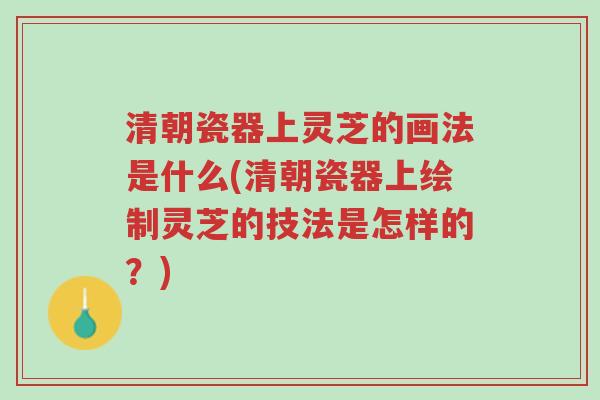 清朝瓷器上灵芝的画法是什么(清朝瓷器上绘制灵芝的技法是怎样的?)-第1张图片-超越 清朝瓷器上灵芝的画法是什么(清朝瓷器上绘制灵芝的技法是怎样的?)-第1张图片-超越