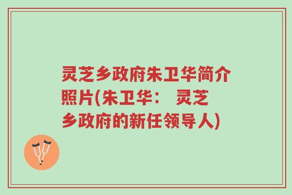 灵芝乡政府朱卫华简介照片(朱卫华: 灵芝乡政府的新任领导人)-第1张图片-超越 灵芝乡政府朱卫华简介照片(朱卫华: 灵芝乡政府的新任领导人)-第1张图片-超越