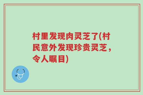 村里发现肉灵芝了(村民意外发现珍贵灵芝,令人瞩目)-第1张图片-超越 村里发现肉灵芝了(村民意外发现珍贵灵芝,令人瞩目)-第1张图片-超越