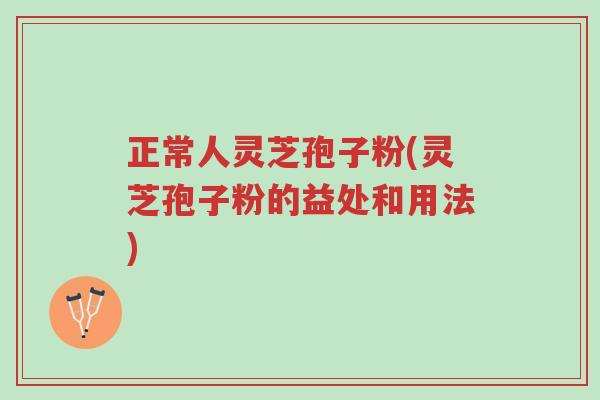 正常人灵芝孢子粉(灵芝孢子粉的益处和用法)-第1张图片-超越 正常人灵芝孢子粉(灵芝孢子粉的益处和用法)-第1张图片-超越