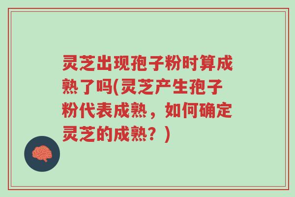 灵芝出现孢子粉时算成熟了吗(灵芝产生孢子粉代表成熟,如何确定灵芝的成熟?)-第1张图片-超越 灵芝出现孢子粉时算成熟了吗(灵芝产生孢子粉代表成熟,如何确定灵芝的成熟?)-第1张图片-超越