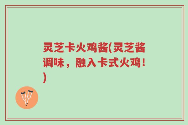 灵芝卡火鸡酱(灵芝酱调味,融入卡式火鸡!)-第1张图片-超越 灵芝卡火鸡酱(灵芝酱调味,融入卡式火鸡!)-第1张图片-超越