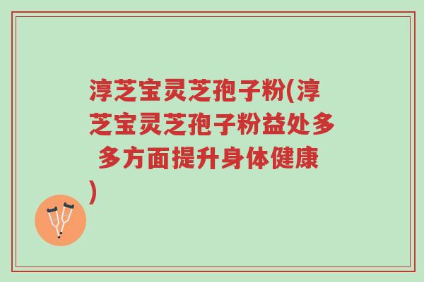 淳芝宝灵芝孢子粉(淳芝宝灵芝孢子粉益处多 多方面提升身体健康)-第1张图片-超越 淳芝宝灵芝孢子粉(淳芝宝灵芝孢子粉益处多 多方面提升身体健康)-第1张图片-超越