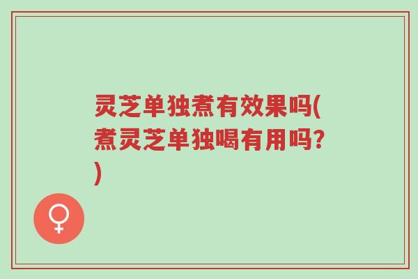 灵芝单独煮有效果吗(煮灵芝单独喝有用吗?)-第1张图片-超越 灵芝单独煮有效果吗(煮灵芝单独喝有用吗?)-第1张图片-超越