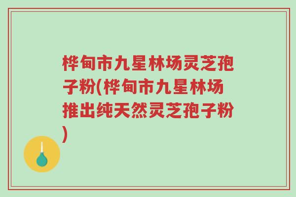 桦甸市九星林场灵芝孢子粉(桦甸市九星林场推出纯天然灵芝孢子粉)-第1张图片-超越 桦甸市九星林场灵芝孢子粉(桦甸市九星林场推出纯天然灵芝孢子粉)-第1张图片-超越