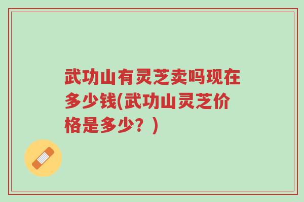 武功山有灵芝卖吗现在多少钱(武功山灵芝价格是多少?)-第1张图片-超越 武功山有灵芝卖吗现在多少钱(武功山灵芝价格是多少?)-第1张图片-超越
