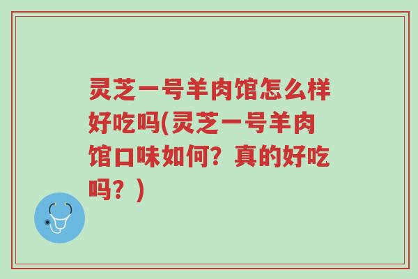 灵芝一号羊肉馆怎么样好吃吗(灵芝一号羊肉馆口味如何?真的好吃吗?)-第1张图片-超越 灵芝一号羊肉馆怎么样好吃吗(灵芝一号羊肉馆口味如何?真的好吃吗?)-第1张图片-超越