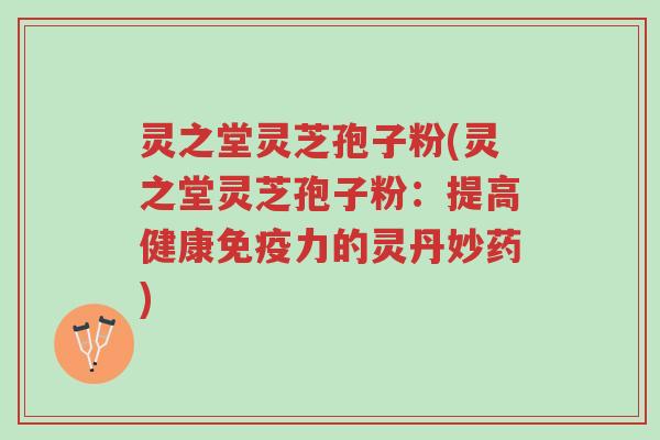 灵之堂灵芝孢子粉(灵之堂灵芝孢子粉:提高健康免疫力的灵丹妙药)-第1张图片-超越 灵之堂灵芝孢子粉(灵之堂灵芝孢子粉:提高健康免疫力的灵丹妙药)-第1张图片-超越