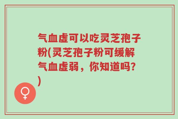 气血虚可以吃灵芝孢子粉(灵芝孢子粉可缓解气血虚弱,你知道吗?)-第1张图片-超越 气血虚可以吃灵芝孢子粉(灵芝孢子粉可缓解气血虚弱,你知道吗?)-第1张图片-超越