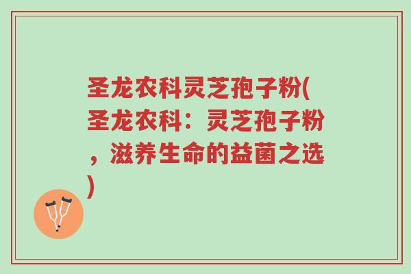 圣龙农科灵芝孢子粉(圣龙农科:灵芝孢子粉,滋养生命的益菌之选)-第1张图片-超越 圣龙农科灵芝孢子粉(圣龙农科:灵芝孢子粉,滋养生命的益菌之选)-第1张图片-超越