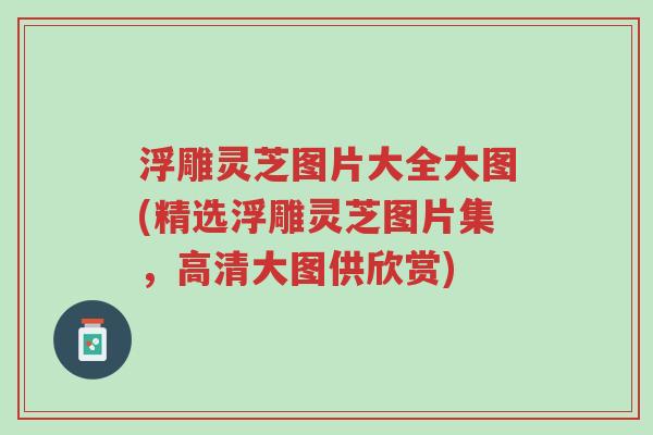 浮雕灵芝图片大全大图(精选浮雕灵芝图片集，高清大图供欣赏)-第1张图片-超越
