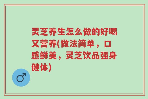 灵芝养生怎么做的好喝又营养(做法简单，口感鲜美，灵芝饮品强身健体)-第1张图片-超越