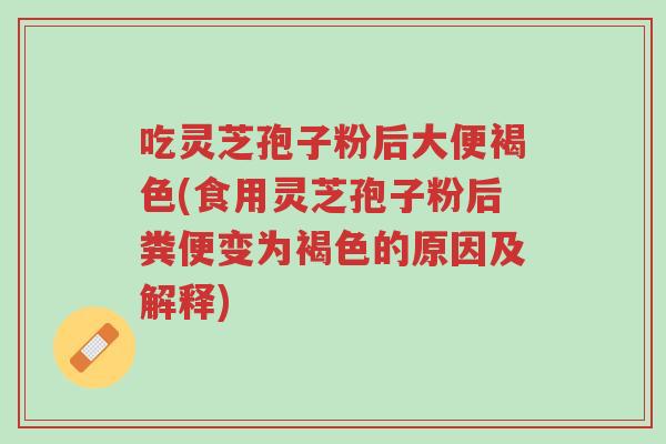 吃灵芝孢子粉后大便褐色(食用灵芝孢子粉后粪便变为褐色的原因及解释)-第1张图片-超越 吃灵芝孢子粉后大便褐色(食用灵芝孢子粉后粪便变为褐色的原因及解释)-第1张图片-超越