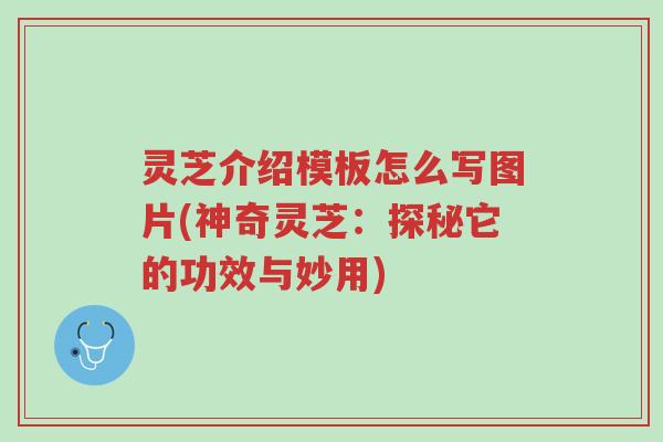 灵芝介绍模板怎么写图片(神奇灵芝:探秘它的功效与妙用)-第1张图片-超越 灵芝介绍模板怎么写图片(神奇灵芝:探秘它的功效与妙用)-第1张图片-超越