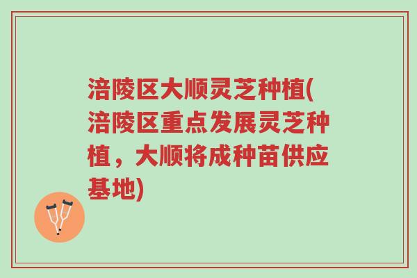 涪陵区大顺灵芝种植(涪陵区重点发展灵芝种植,大顺将成种苗供应基地)-第1张图片-超越 涪陵区大顺灵芝种植(涪陵区重点发展灵芝种植,大顺将成种苗供应基地)-第1张图片-超越