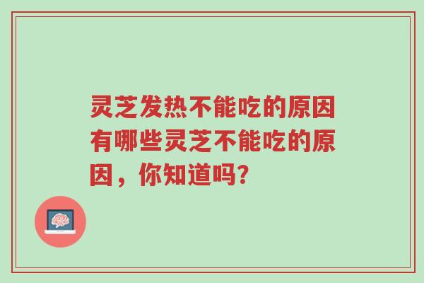 灵芝发热不能吃的原因有哪些灵芝不能吃的原因，你知道吗？-第1张图片-超越