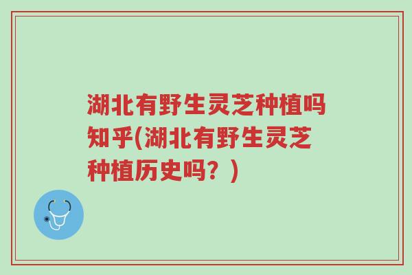 湖北有野生灵芝种植吗知乎(湖北有野生灵芝种植历史吗？)-第1张图片-超越