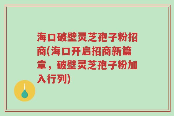 海口破壁灵芝孢子粉招商(海口开启招商新篇章,破壁灵芝孢子粉加入行列)-第1张图片-超越 海口破壁灵芝孢子粉招商(海口开启招商新篇章,破壁灵芝孢子粉加入行列)-第1张图片-超越