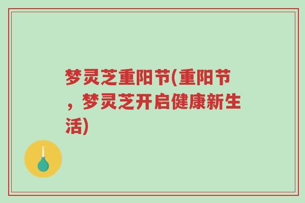 梦灵芝重阳节(重阳节,梦灵芝开启健康新生活)-第1张图片-超越 梦灵芝重阳节(重阳节,梦灵芝开启健康新生活)-第1张图片-超越