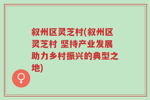 叙州区灵芝村(叙州区灵芝村 坚持产业发展助力乡村振兴的典型之地)-第1张图片-超越 叙州区灵芝村(叙州区灵芝村 坚持产业发展助力乡村振兴的典型之地)-第1张图片-超越