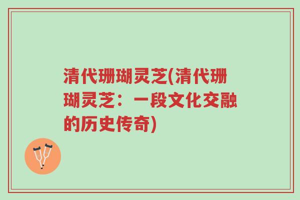 清代珊瑚灵芝(清代珊瑚灵芝:一段文化交融的历史传奇)-第1张图片-超越 清代珊瑚灵芝(清代珊瑚灵芝:一段文化交融的历史传奇)-第1张图片-超越
