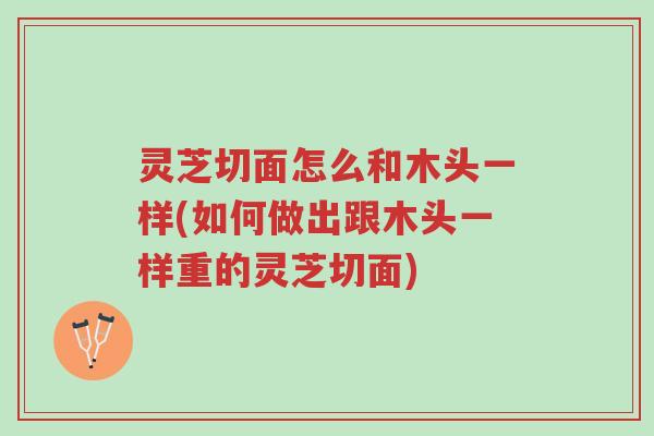 灵芝切面怎么和木头一样(如何做出跟木头一样重的灵芝切面)-第1张图片-超越