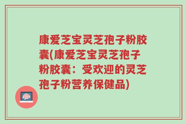 康爱芝宝灵芝孢子粉胶囊(康爱芝宝灵芝孢子粉胶囊:受欢迎的灵芝孢子粉营养保健品)-第1张图片-超越 康爱芝宝灵芝孢子粉胶囊(康爱芝宝灵芝孢子粉胶囊:受欢迎的灵芝孢子粉营养保健品)-第1张图片-超越