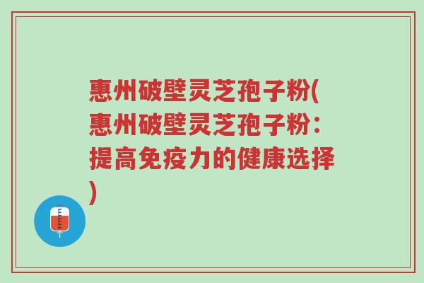 惠州破壁灵芝孢子粉(惠州破壁灵芝孢子粉:提高免疫力的健康选择)-第1张图片-超越 惠州破壁灵芝孢子粉(惠州破壁灵芝孢子粉:提高免疫力的健康选择)-第1张图片-超越
