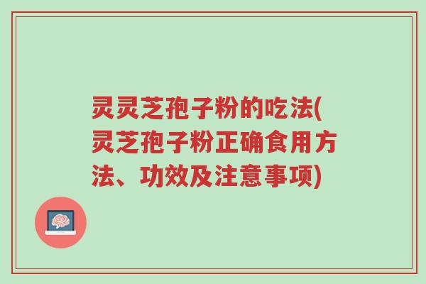 灵灵芝孢子粉的吃法(灵芝孢子粉正确食用方法、功效及注意事项)-第1张图片-超越 灵灵芝孢子粉的吃法(灵芝孢子粉正确食用方法、功效及注意事项)-第1张图片-超越