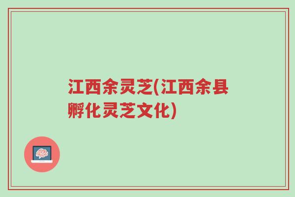 江西余灵芝(江西余县孵化灵芝文化)-第1张图片-超越 江西余灵芝(江西余县孵化灵芝文化)-第1张图片-超越