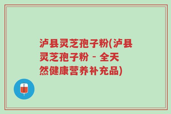 泸县灵芝孢子粉(泸县灵芝孢子粉 - 全天然健康营养补充品)-第1张图片-超越 泸县灵芝孢子粉(泸县灵芝孢子粉 - 全天然健康营养补充品)-第1张图片-超越