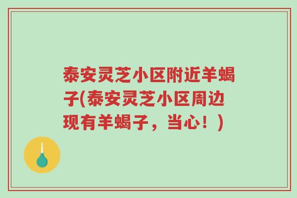 泰安灵芝小区附近羊蝎子(泰安灵芝小区周边现有羊蝎子,当心!)-第1张图片-超越 泰安灵芝小区附近羊蝎子(泰安灵芝小区周边现有羊蝎子,当心!)-第1张图片-超越